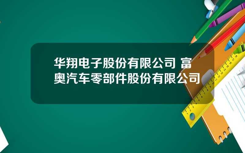 华翔电子股份有限公司 富奥汽车零部件股份有限公司